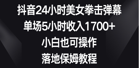 抖音24小时美女拳击弹幕,单场5小时收入1700+,小白也可操作,落地保姆教程