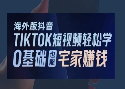 海外版抖音TikTok短视频轻松学，0基础宅家也能赚钱