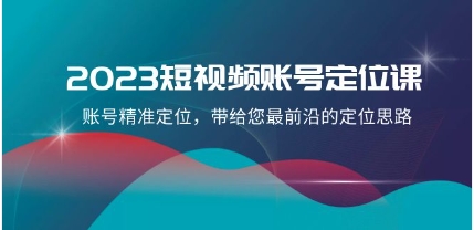 2023短视频账号-定位课，账号精准定位，带给您最前沿的定位思路（21节课）