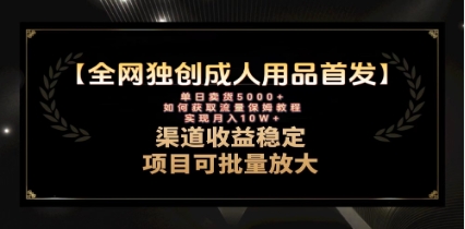 最新全网独创首发，成人用品赛道引流获客，月入10w保姆级教程
