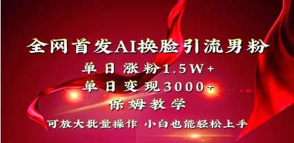 全网独创首发AI换脸引流男粉单日涨粉1.5W+变现3000+小白也能上手快速拿结果