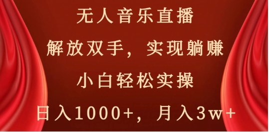 无人音乐直播，解放双手，实现躺赚，小白轻松实操，日入1000+，月入3w+【揭秘】