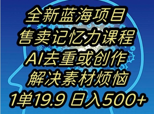蓝海项目记忆力提升，AI去重，一单19.9日入500+【揭秘】
