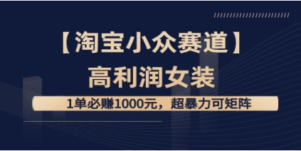 【淘宝小众赛道】高利润女装：1单必赚1000元，超暴力可矩阵