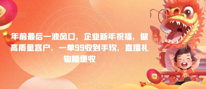 年前最后一波风口，企业新年祝福，做高质量客户，一单99收到手软，直播礼物随便收【揭秘】