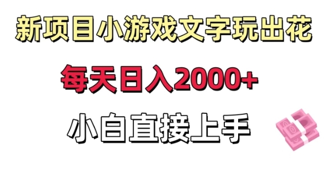 新项目小游戏文字玩出花日入2000+，每天只需一小时，小白直接上手【揭秘】