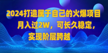 2024 打造属于自己的火爆项目，月入过2W，可长久稳定，实现阶层跨越