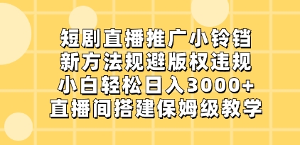 短剧直播推广小铃铛，新方法规避版权违规，小白轻松日入3000+，直播间搭…