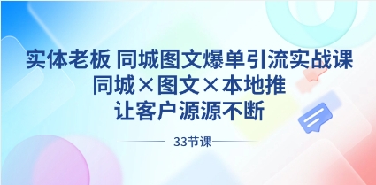 实体老板 同城图文爆单引流实战课，同城×图文×本地推，让客户源源不断