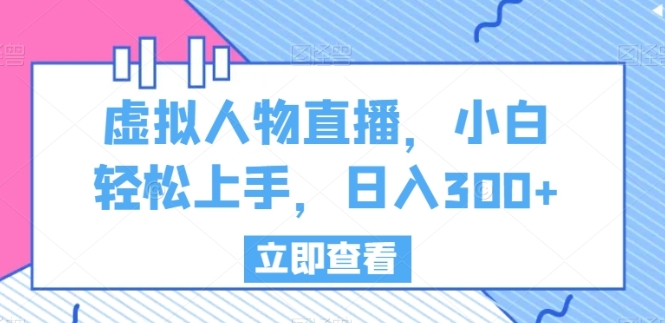 虚拟人物直播，小白轻松上手，日入300+【揭秘】