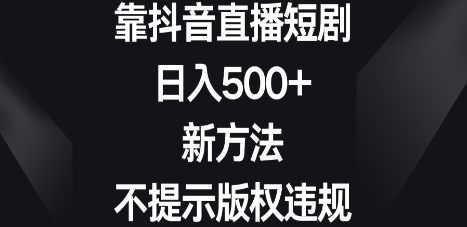 靠抖音直播短剧，日入500+，新方法、不提示版权违规