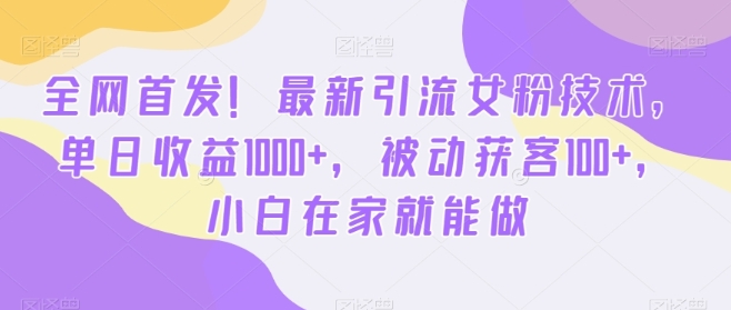 全网首发！最新引流女粉技术，单日收益1000+，被动获客100+，小白在家就能做【揭秘】