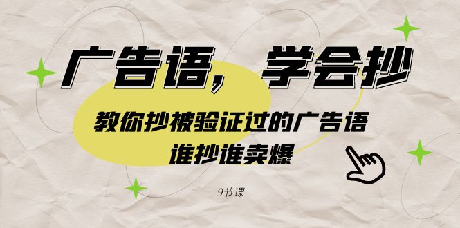 广告语,学会抄!教你抄被验证过的广告语,谁抄谁卖爆(9节课)