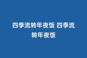 四季流转年夜饭 四季流转年夜饭