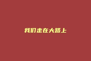 我们走在大路上