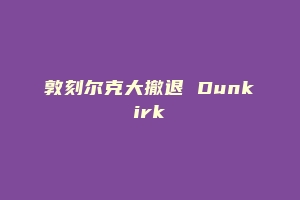 敦刻尔克大撤退 Dunkirk