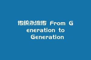 传统永流传 From Generation to Generation