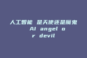 人工智能 是天使还是魔鬼  AI angel or devil