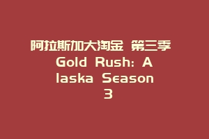 阿拉斯加大淘金 第三季 Gold Rush: Alaska Season 3