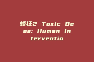 蜂狂2 Toxic Bees: Human Interventio