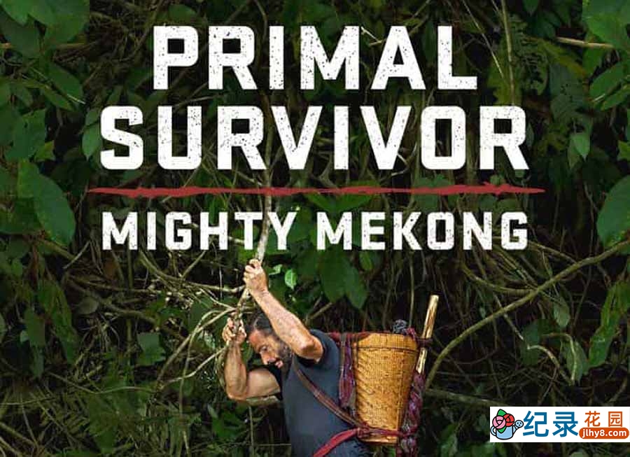 国家地理荒野求生纪录片《原始求生记：湄公河 Primal Survivor: Mighty Mekong》全6集中字 纪录片解说素材百度云盘下载 1080P/MKV/15.1G