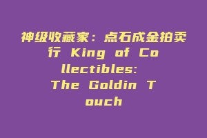 神级收藏家：点石成金拍卖行 King of Collectibles: The Goldin Touch