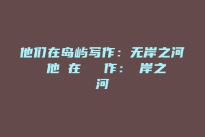 他们在岛屿写作：无岸之河 他們在島嶼寫作：無岸之河