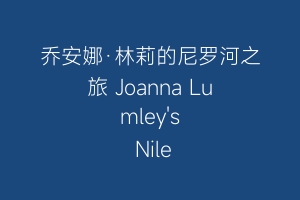 乔安娜·林莉的尼罗河之旅 Joanna Lumley's Nile