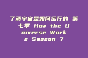 了解宇宙是如何运行的 第七季 How the Universe Works Season 7