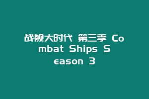 战舰大时代 第三季 Combat Ships Season 3