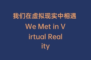 我们在虚拟现实中相遇 We Met in Virtual Reality