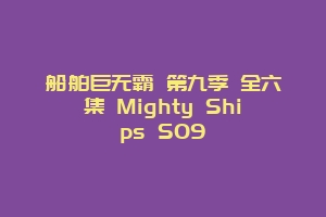 船舶巨无霸 第九季 全六集 Mighty Ships S09