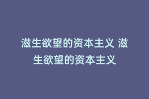 滋生欲望的资本主义 滋生欲望的资本主义
