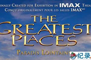IMAX自然风光纪录片《胜地：地球上最壮观的地方 The Greatest Places 1998》全1集 720P/1080i高清纪录片资源百度云下载
