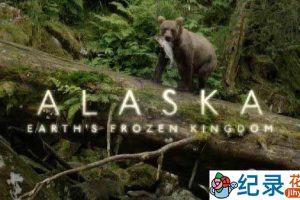 BBC自然生态纪录片《野性阿拉斯加 地球上的冰冻王国 Alaska:Earth’s Frozen Kingdom》全3集 720P/1080i高清纪录片资源百度云盘下载