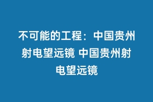 不可能的工程：中国贵州射电望远镜 中国贵州射电望远镜