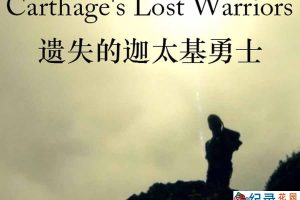 PBS腓尼基人历史纪录片《遗失的迦太基勇士 Carthage’s Lost Warriors》全1集中字 纪录片资源百度云盘下载 1080P/MP4/2G