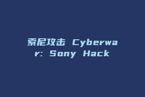 索尼攻击 Cyberwar: Sony Hack
