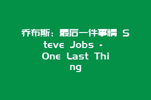 乔布斯：最后一件事情 Steve Jobs – One Last Thing