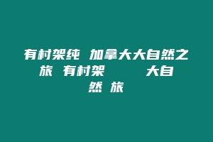 有村架纯 加拿大大自然之旅 有村架純 カナダ大自然の旅