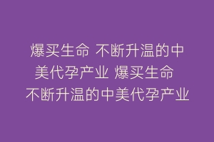 爆买生命 不断升温的中美代孕产业 爆买生命 不断升温的中美代孕产业