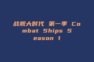 战舰大时代 第一季 Combat Ships Season 1