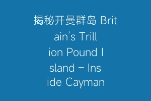 揭秘开曼群岛 Britain’s Trillion Pound Island – Inside Cayman