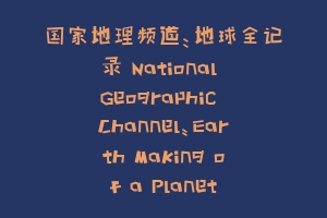 国家地理频道:地球全记录 National Geographic Channel:Earth Making of a Planet