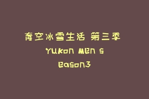 育空冰雪生活 第三季 Yukon Men season3