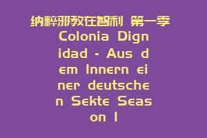 纳粹邪教在智利 第一季 Colonia Dignidad – Aus dem Innern einer deutschen Sekte Season 1