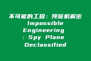 不可能的工程:预警机解密 Impossible Engineering : Spy Plane Declassified