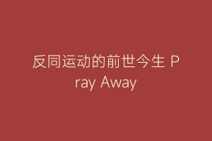 反同运动的前世今生 Pray Away