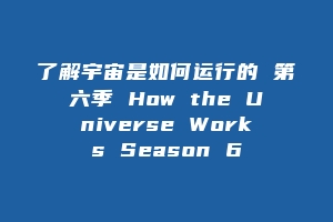 了解宇宙是如何运行的 第六季 How the Universe Works Season 6