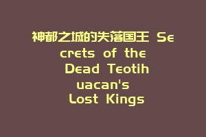 神都之城的失落国王 Secrets of the Dead Teotihuacan's Lost Kings